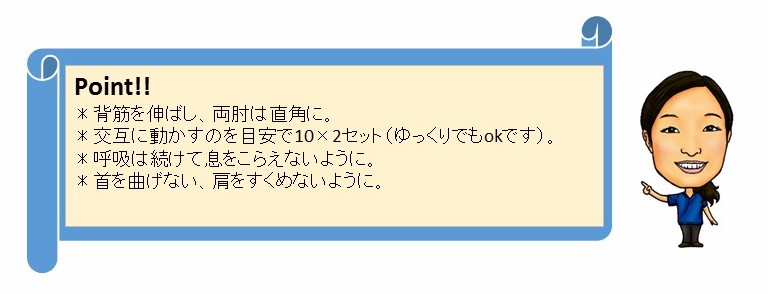 POINT!　背筋を伸ばし、両肘は直角に。交互に動かすのを目安で10×2セット（ゆっくりでもokです）。呼吸は続けて息をこらえないように。首を曲げない、肩をすくめないように。